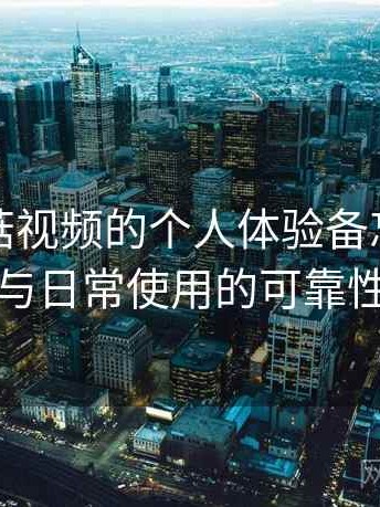 关于蘑菇视频的个人体验备忘：稳定访问与日常使用的可靠性评估