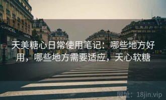 天美糖心日常使用笔记：哪些地方好用，哪些地方需要适应，天心软糖