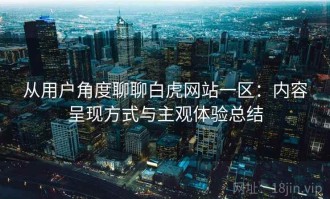 从用户角度聊聊白虎网站一区：内容呈现方式与主观体验总结