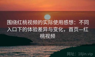 围绕红桃视频的实际使用感想：不同入口下的体验差异与变化，首页—红桃视频