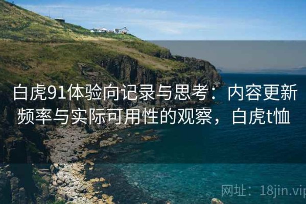 白虎91体验向记录与思考：内容更新频率与实际可用性的观察，白虎t恤