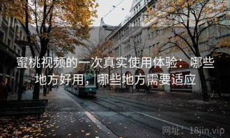 蜜桃视频的一次真实使用体验：哪些地方好用，哪些地方需要适应