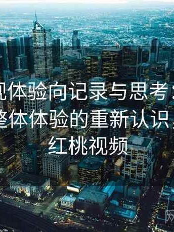 红桃影视体验向记录与思考：反复使用后对整体体验的重新认识，首页—红桃视频