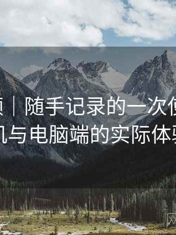 蜜桃视频｜随手记录的一次使用感想：在手机与电脑端的实际体验差别