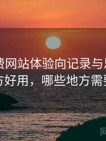 白虎免费网站体验向记录与思考：哪些地方好用，哪些地方需要适应