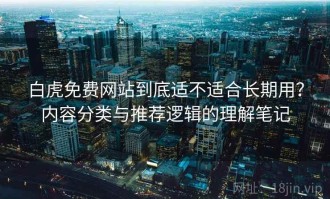 白虎免费网站到底适不适合长期用？内容分类与推荐逻辑的理解笔记