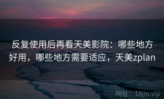 反复使用后再看天美影院：哪些地方好用，哪些地方需要适应，天美zplan