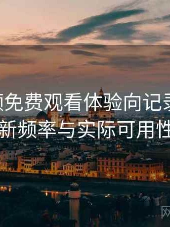 白虎视频免费观看体验向记录与思考：内容更新频率与实际可用性的观察