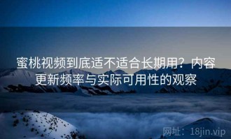蜜桃视频到底适不适合长期用？内容更新频率与实际可用性的观察