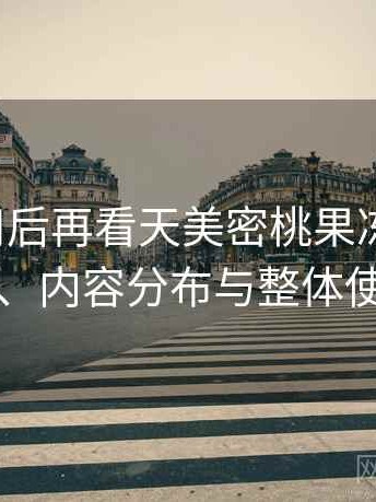 反复使用后再看天美密桃果冻mv：访问方式、内容分布与整体使用感受