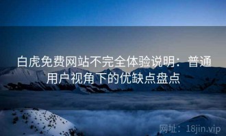 白虎免费网站不完全体验说明：普通用户视角下的优缺点盘点