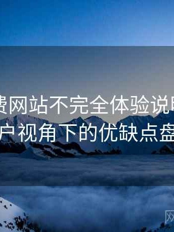 白虎免费网站不完全体验说明：普通用户视角下的优缺点盘点