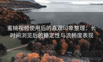 蜜桃视频使用后的直观印象整理：长时间浏览后的稳定性与流畅度表现