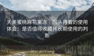 天美蜜桃麻花果冻｜回头再看的使用体会：是否值得收藏并长期使用的判断