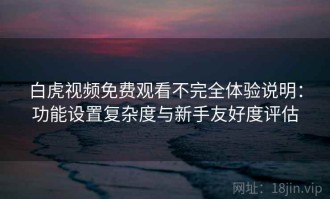 白虎视频免费观看不完全体验说明：功能设置复杂度与新手友好度评估