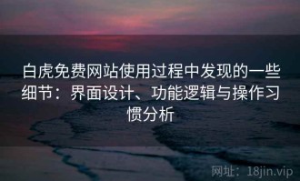 白虎免费网站使用过程中发现的一些细节：界面设计、功能逻辑与操作习惯分析