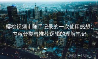 樱桃视频｜随手记录的一次使用感想：内容分类与推荐逻辑的理解笔记