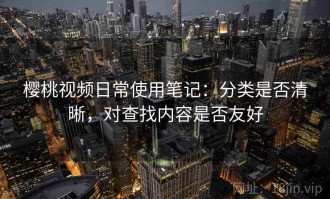 樱桃视频日常使用笔记：分类是否清晰，对查找内容是否友好