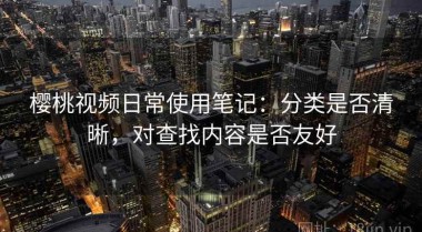 樱桃视频日常使用笔记：分类是否清晰，对查找内容是否友好