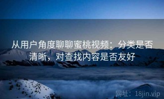 从用户角度聊聊蜜桃视频：分类是否清晰，对查找内容是否友好