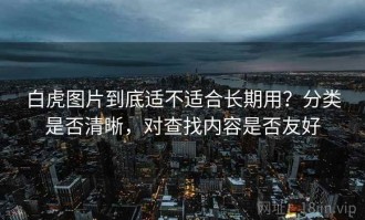 白虎图片到底适不适合长期用？分类是否清晰，对查找内容是否友好