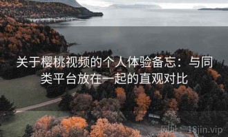 关于樱桃视频的个人体验备忘：与同类平台放在一起的直观对比
