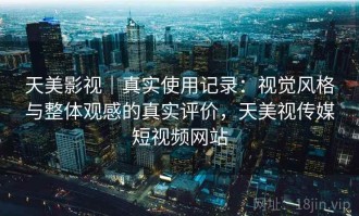 天美影视｜真实使用记录：视觉风格与整体观感的真实评价，天美视传媒短视频网站
