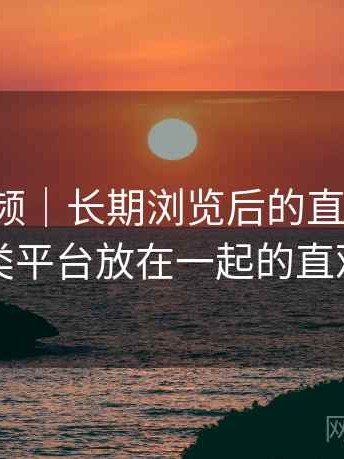 樱桃视频｜长期浏览后的直观印象：与同类平台放在一起的直观对比