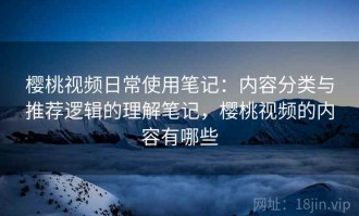 樱桃视频日常使用笔记：内容分类与推荐逻辑的理解笔记，樱桃视频的内容有哪些