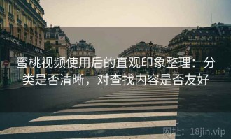 蜜桃视频使用后的直观印象整理：分类是否清晰，对查找内容是否友好