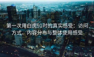 第一次用白虎91时的真实感受：访问方式、内容分布与整体使用感受