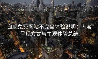 白虎免费网站不完全体验说明：内容呈现方式与主观体验总结