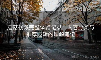 蘑菇视频完整体验记录：内容分类与推荐逻辑的理解笔记