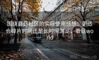 围绕蘑菇社区的实际使用感想：更适合碎片时间还是长时间浏览，蘑菇world