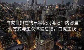 白虎自扣在线日常使用笔记：内容呈现方式与主观体验总结，白虎主伐