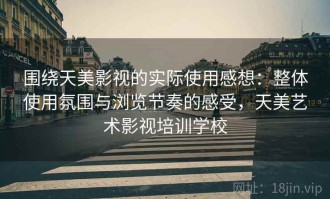 围绕天美影视的实际使用感想：整体使用氛围与浏览节奏的感受，天美艺术影视培训学校