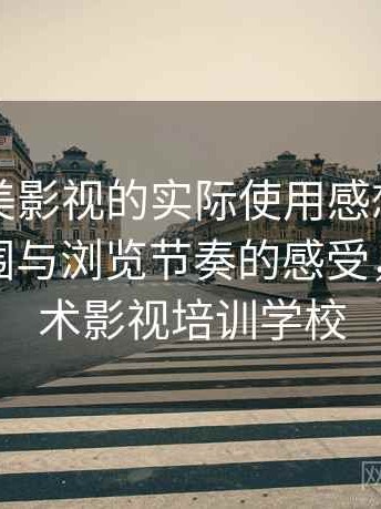 围绕天美影视的实际使用感想：整体使用氛围与浏览节奏的感受，天美艺术影视培训学校