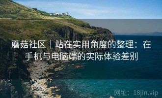 蘑菇社区｜站在实用角度的整理：在手机与电脑端的实际体验差别