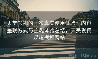 天美影视的一次真实使用体验：内容呈现方式与主观体验总结，天美视传媒短视频网站