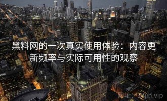 黑料网的一次真实使用体验：内容更新频率与实际可用性的观察