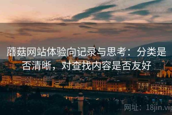 蘑菇网站体验向记录与思考：分类是否清晰，对查找内容是否友好