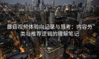 蘑菇视频体验向记录与思考：内容分类与推荐逻辑的理解笔记