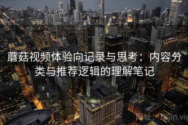 蘑菇视频体验向记录与思考：内容分类与推荐逻辑的理解笔记
