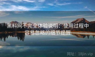 黑料网不完全体验说明：使用过程中容易忽略的细节提醒