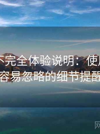 黑料网不完全体验说明：使用过程中容易忽略的细节提醒