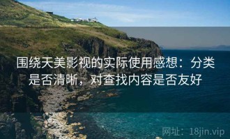 围绕天美影视的实际使用感想：分类是否清晰，对查找内容是否友好