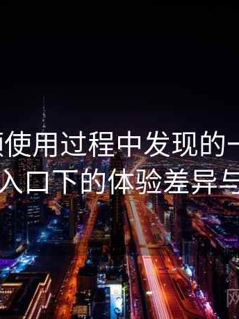 蘑菇视频使用过程中发现的一些细节：不同入口下的体验差异与变化