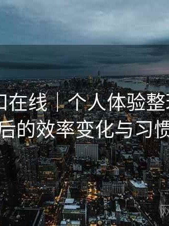 白虎自扣在线｜个人体验整理：长期使用后的效率变化与习惯调整