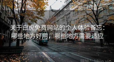 关于白虎免费网站的个人体验备忘：哪些地方好用，哪些地方需要适应