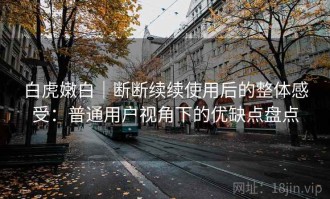 白虎嫩白｜断断续续使用后的整体感受：普通用户视角下的优缺点盘点